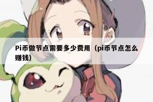 Pi币做节点需要多少费用（pi币节点怎么赚钱） 第1张