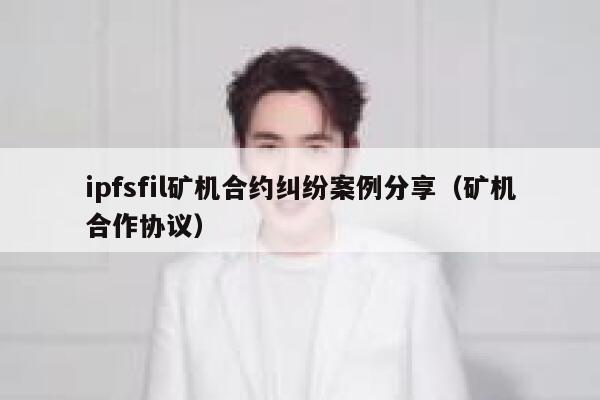 ipfsfil矿机合约纠纷案例分享（矿机合作协议） 第1张