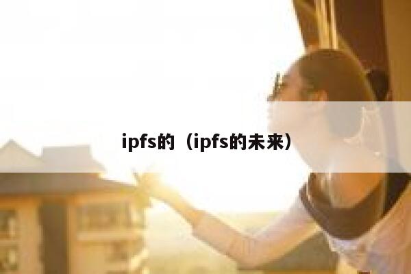 ipfs的（ipfs的未来） 第1张