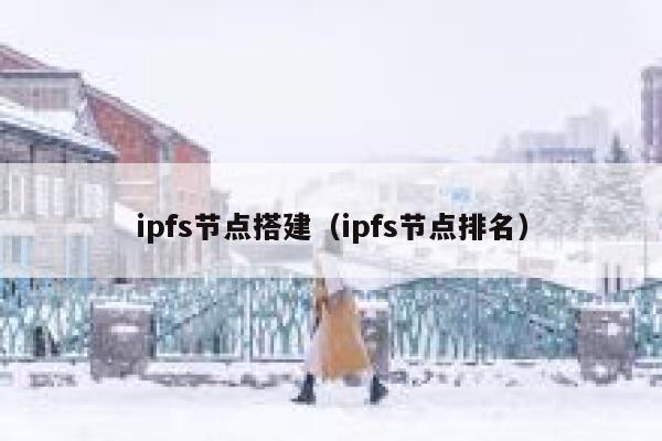 ipfs节点搭建（ipfs节点排名） 第1张