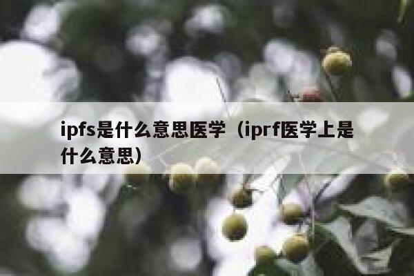 ipfs是什么意思医学（iprf医学上是什么意思） 第1张