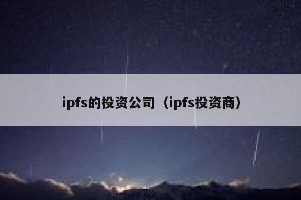 ipfs的投资公司（ipfs投资商） 第1张