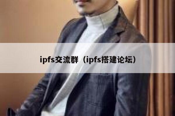 ipfs交流群(ipfs搭建论坛) 第1张 ipfs交流群(ipfs搭建论坛) 第1张