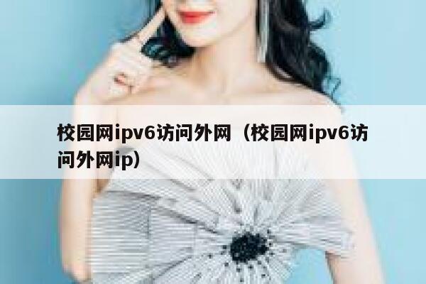 校园网ipv6访问外网（校园网ipv6访问外网ip） 第1张