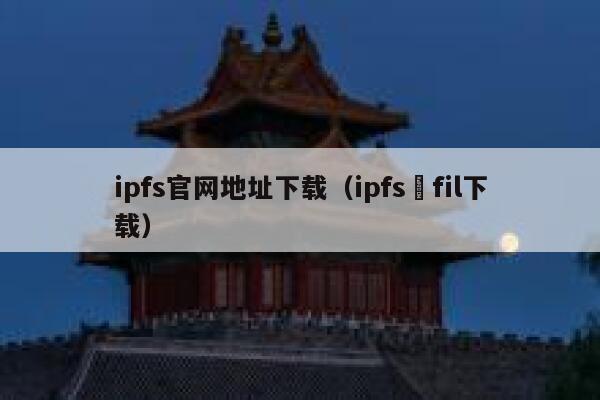 ipfs官网地址下载（ipfs–fil下载） 第1张