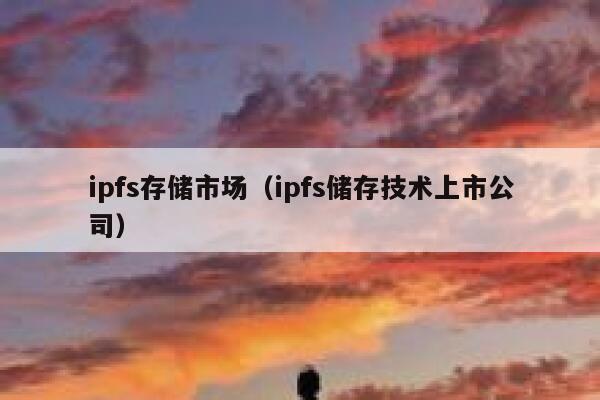 ipfs存储市场（ipfs储存技术上市公司） 第1张