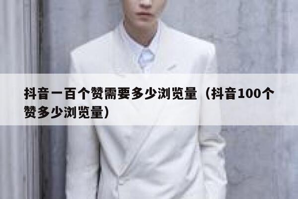 抖音一百个赞需要多少浏览量(抖音100个赞多少浏览量) 第1张 抖音一百个赞需要多少浏览量(抖音100个赞多少浏览量) 第1张