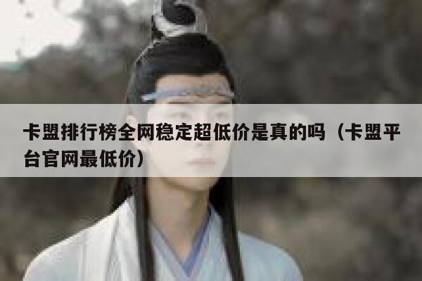 卡盟排行榜全网稳定超低价是真的吗(卡盟平台官网最低价) 第1张 卡盟排行榜全网稳定超低价是真的吗(卡盟平台官网最低价) 第1张