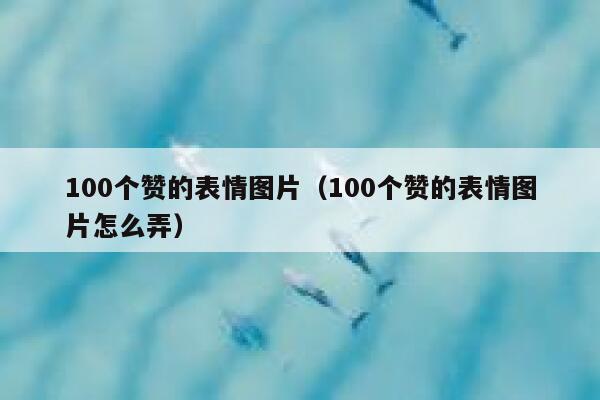 100个赞的表情图片（100个赞的表情图片怎么弄） 第1张