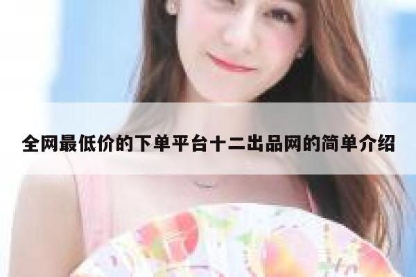 全网最低价的下单平台十二出品网的简单介绍 第1张