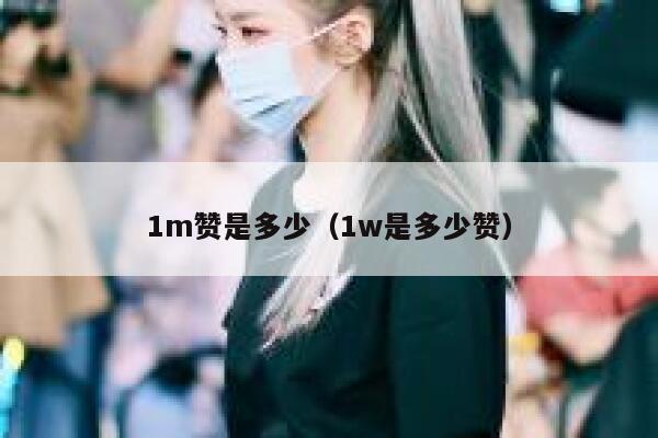 1m赞是多少（1w是多少赞） 第1张