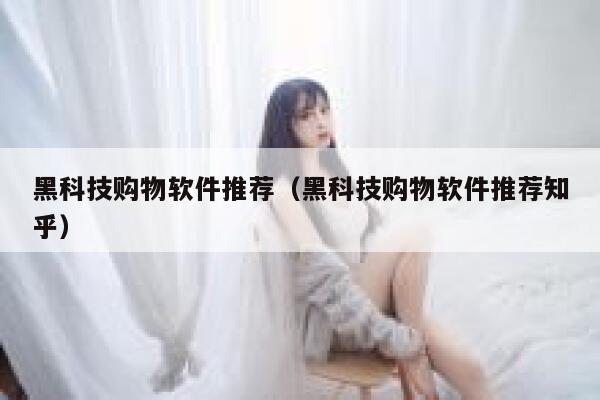 黑科技购物软件推荐(黑科技购物软件推荐知乎) 第1张 黑科技购物软件推荐(黑科技购物软件推荐知乎) 第1张