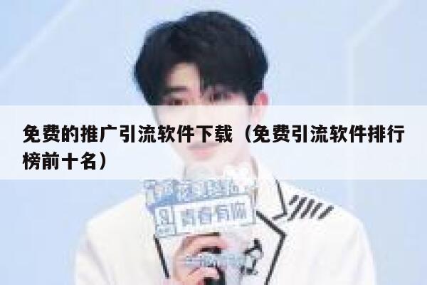 免费的推广引流软件下载（免费引流软件排行榜前十名） 第1张