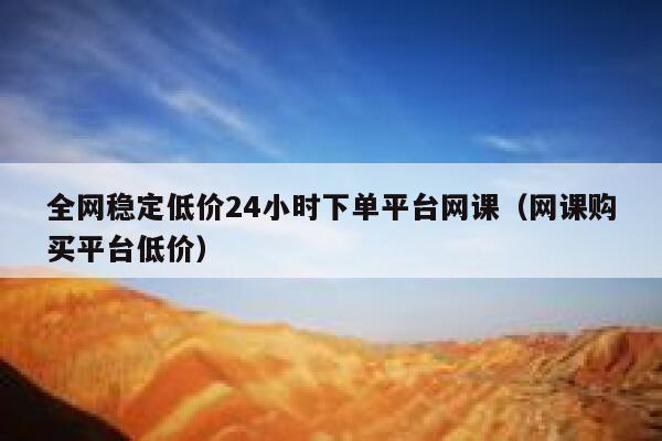 全网稳定低价24小时下单平台网课(网课购买平台低价) 第1张 全网稳定低价24小时下单平台网课(网课购买平台低价) 第1张