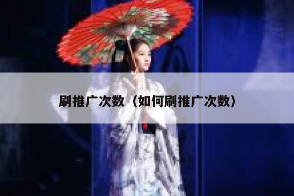 刷推广次数(如何刷推广次数) 第1张 刷推广次数(如何刷推广次数) 第1张