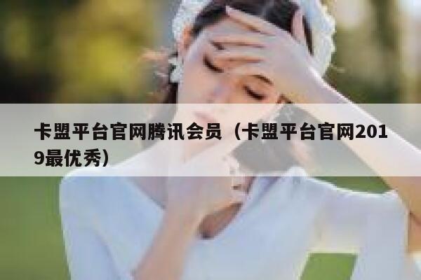 卡盟平台官网腾讯会员（卡盟平台官网2019最优秀） 第1张