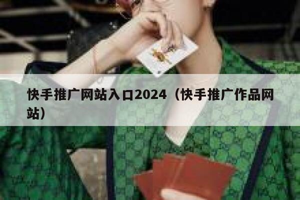 快手推广网站入口2024（快手推广作品网站） 第1张