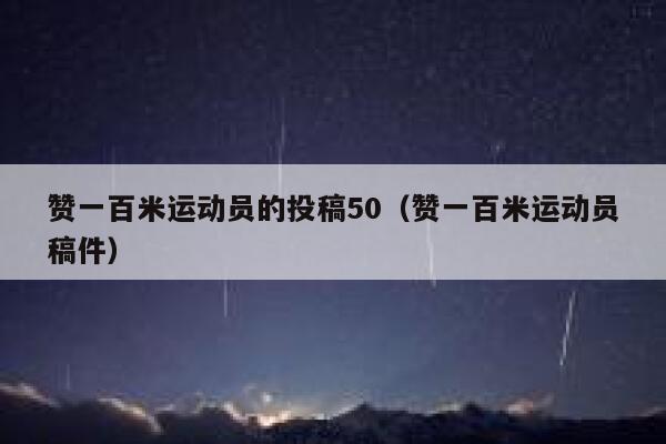 赞一百米运动员的投稿50(赞一百米运动员稿件) 第1张 赞一百米运动员的投稿50(赞一百米运动员稿件) 第1张