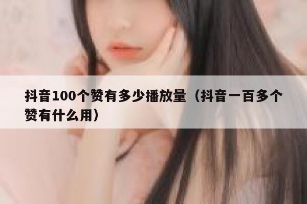 抖音100个赞有多少播放量（抖音一百多个赞有什么用） 第1张