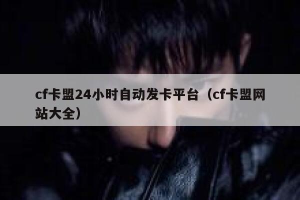cf卡盟24小时自动发卡平台（cf卡盟网站大全） 第1张