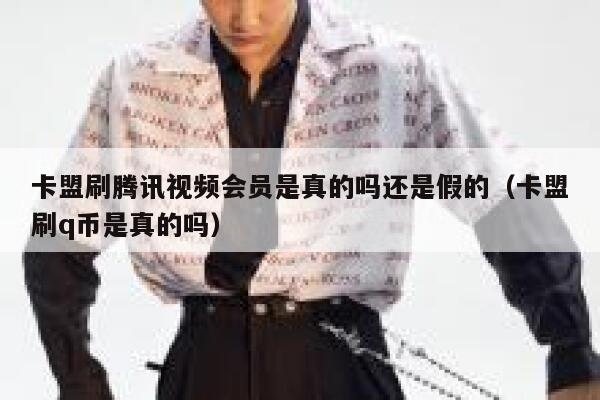 卡盟刷腾讯视频会员是真的吗还是假的（卡盟刷q币是真的吗） 第1张