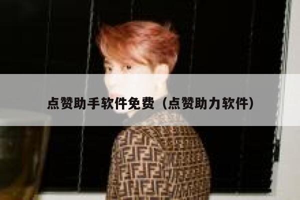点赞助手软件免费（点赞助力软件） 第1张