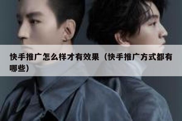 快手推广怎么样才有效果（快手推广方式都有哪些） 第1张