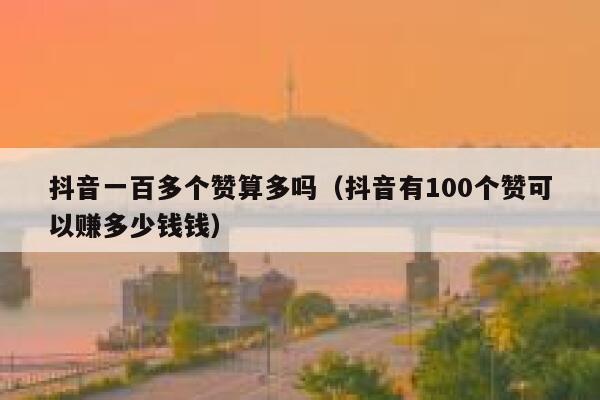 抖音一百多个赞算多吗（抖音有100个赞可以赚多少钱钱） 第1张