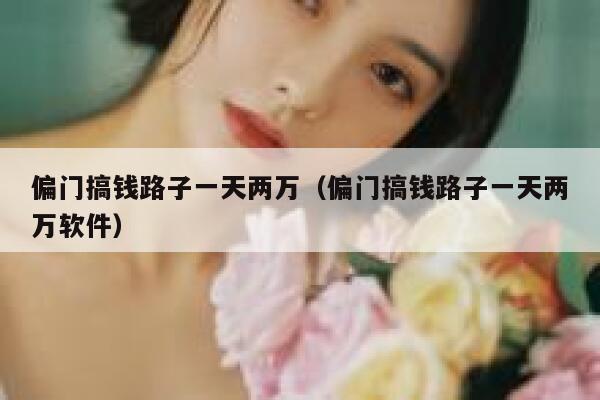 偏门搞钱路子一天两万（偏门搞钱路子一天两万软件） 第1张