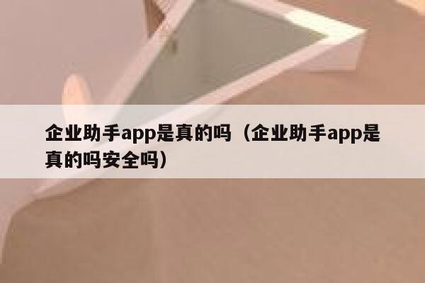 企业助手app是真的吗（企业助手app是真的吗安全吗） 第1张