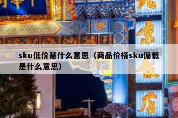 sku低价是什么意思（商品价格sku偏低是什么意思） 第1张