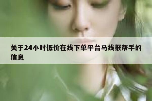 关于24小时低价在线下单平台马线报帮手的信息 第1张