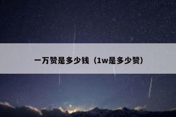 一万赞是多少钱（1w是多少赞） 第1张