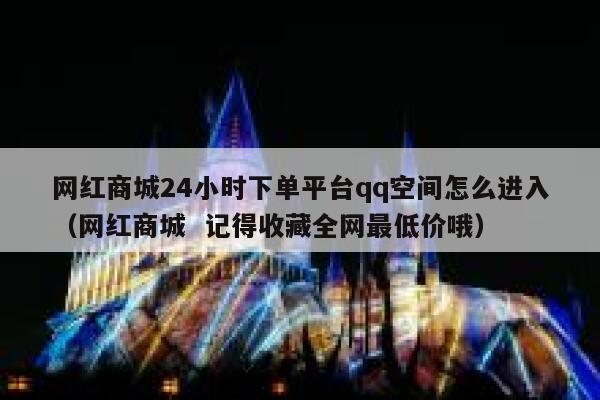 网红商城24小时下单平台qq空间怎么进入（网红商城  记得收藏全网最低价哦） 第1张