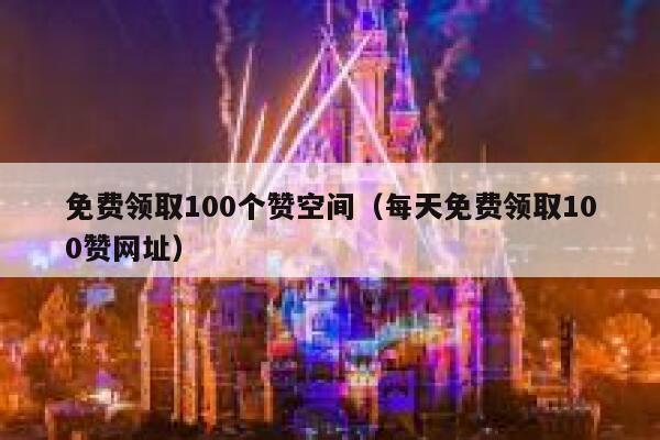 免费领取100个赞空间(每天免费领取100赞网址) 第1张 免费领取100个赞空间(每天免费领取100赞网址) 第1张