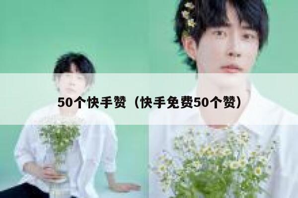 50个快手赞（快手免费50个赞） 第1张