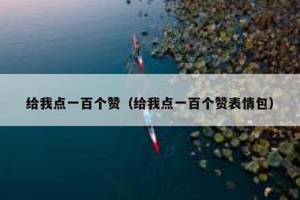 给我点一百个赞(给我点一百个赞表情包) 第1张 给我点一百个赞(给我点一百个赞表情包) 第1张