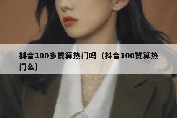 抖音100多赞算热门吗(抖音100赞算热门么) 第1张 抖音100多赞算热门吗(抖音100赞算热门么) 第1张