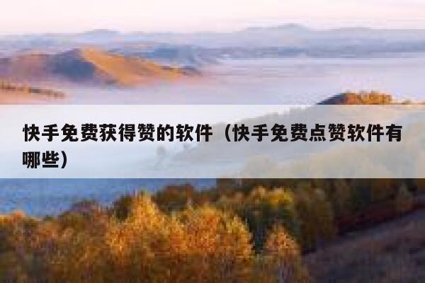 快手免费获得赞的软件（快手免费点赞软件有哪些） 第1张