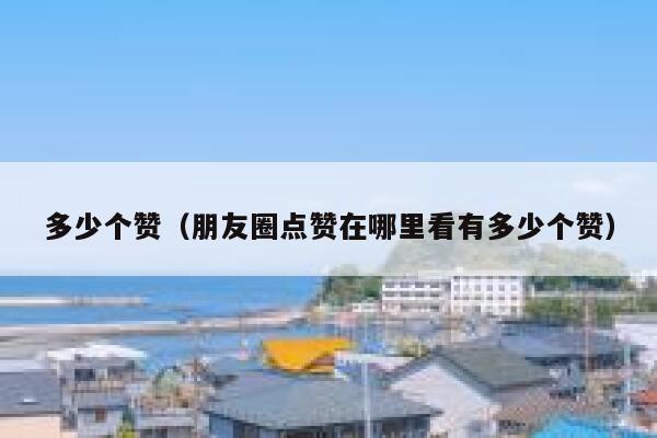 多少个赞（朋友圈点赞在哪里看有多少个赞） 第1张