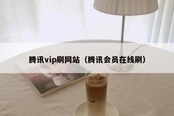 腾讯vip刷网站（腾讯会员在线刷） 第1张