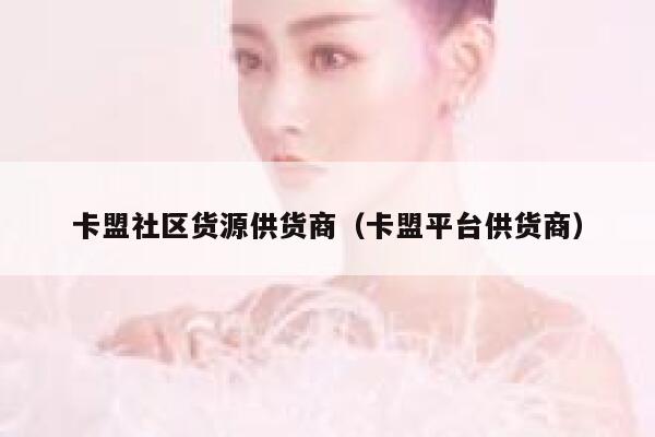 卡盟社区货源供货商（卡盟平台供货商） 第1张