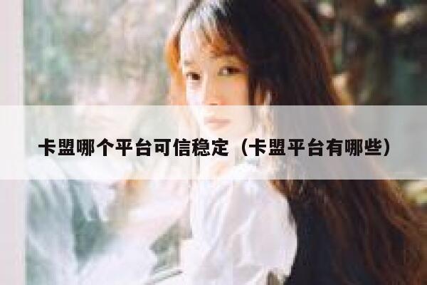 卡盟哪个平台可信稳定（卡盟平台有哪些） 第1张