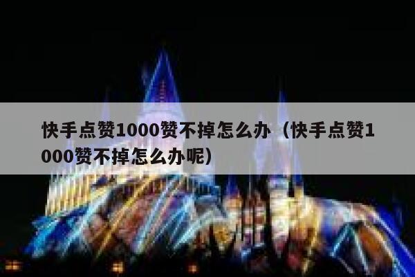 快手点赞1000赞不掉怎么办（快手点赞1000赞不掉怎么办呢） 第1张