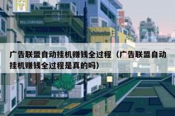 广告联盟自动挂机赚钱全过程（广告联盟自动挂机赚钱全过程是真的吗） 第1张