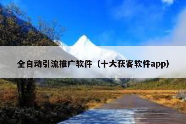 全自动引流推广软件（十大获客软件app） 第1张