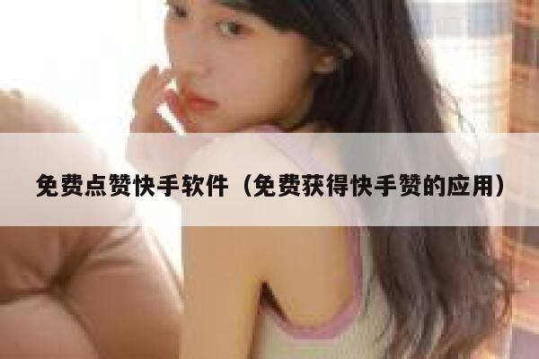 免费点赞快手软件（免费获得快手赞的应用） 第1张