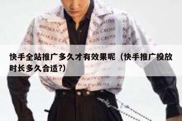 快手全站推广多久才有效果呢（快手推广投放时长多久合适?） 第1张