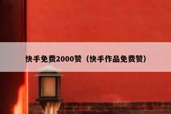 快手免费2000赞（快手作品免费赞） 第1张