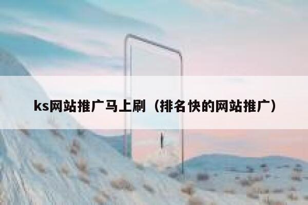 ks网站推广马上刷（排名快的网站推广） 第1张